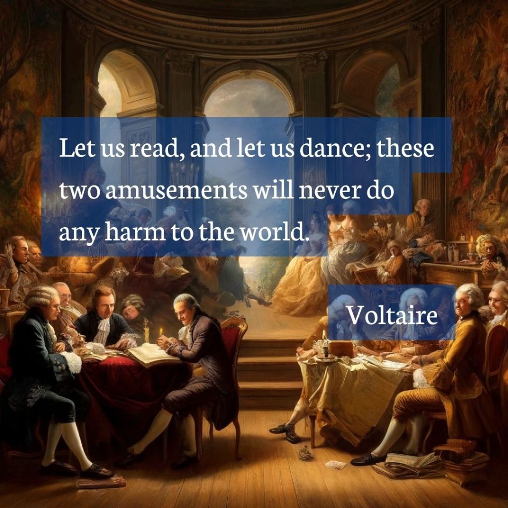 Let us read, and let us dance; these two amusements will never do any harm to the world.

Voltaire